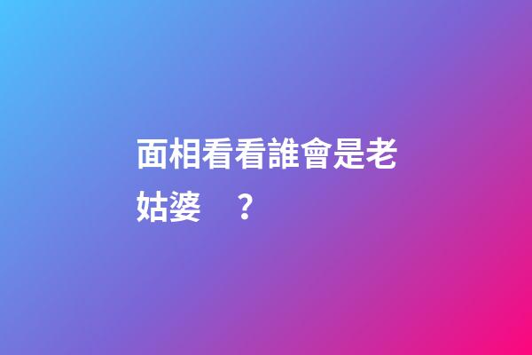 面相看看誰會是老姑婆？